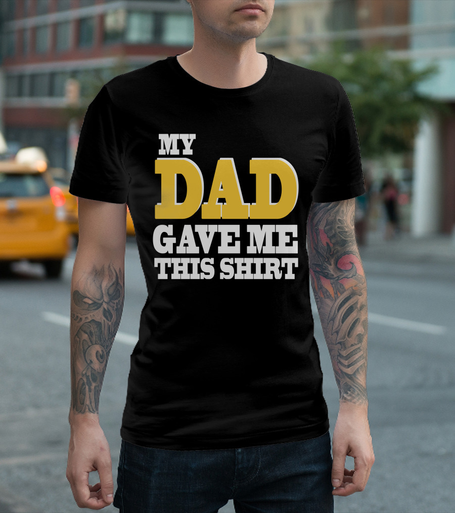 MY DAD GAVE ME THIS T-Shirt
