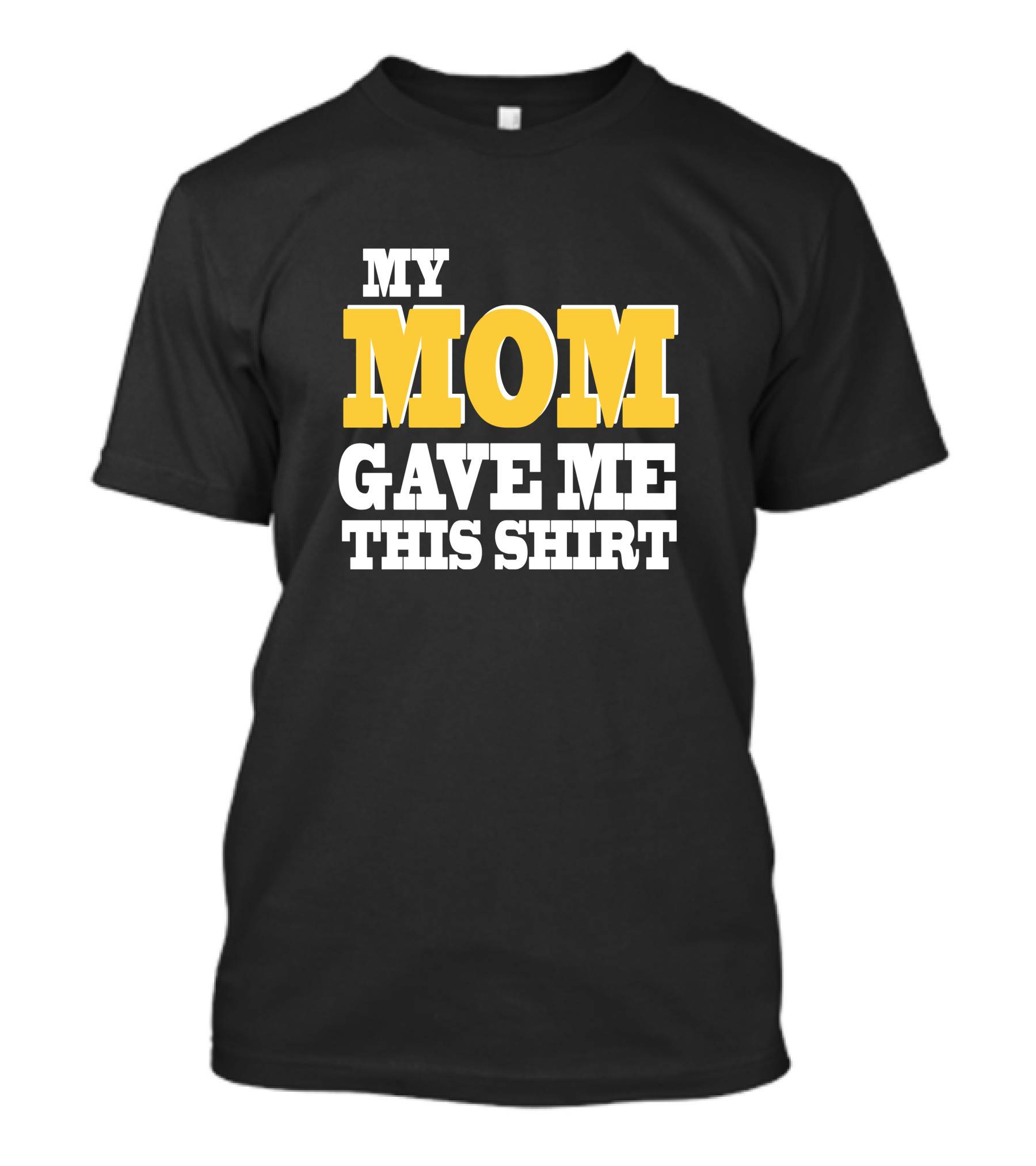 MY MOM GAVE ME THIS T-Shirt