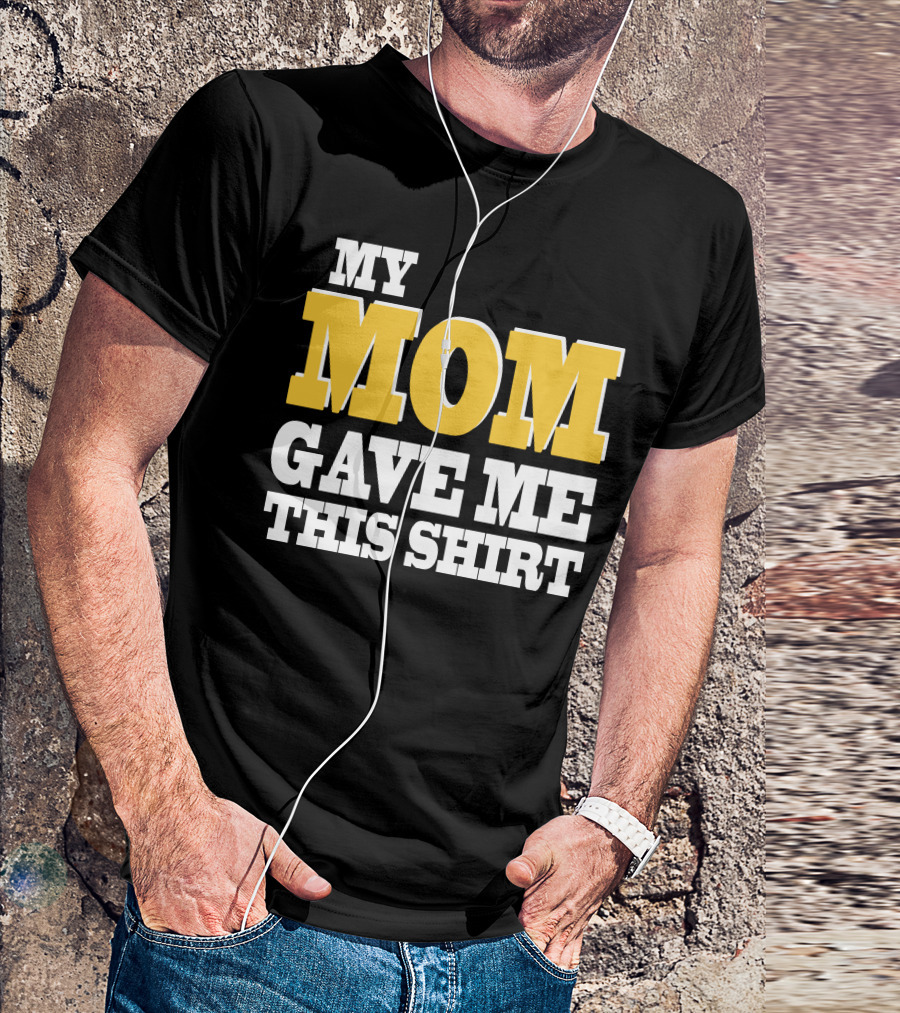 MY MOM GAVE ME THIS T-Shirt