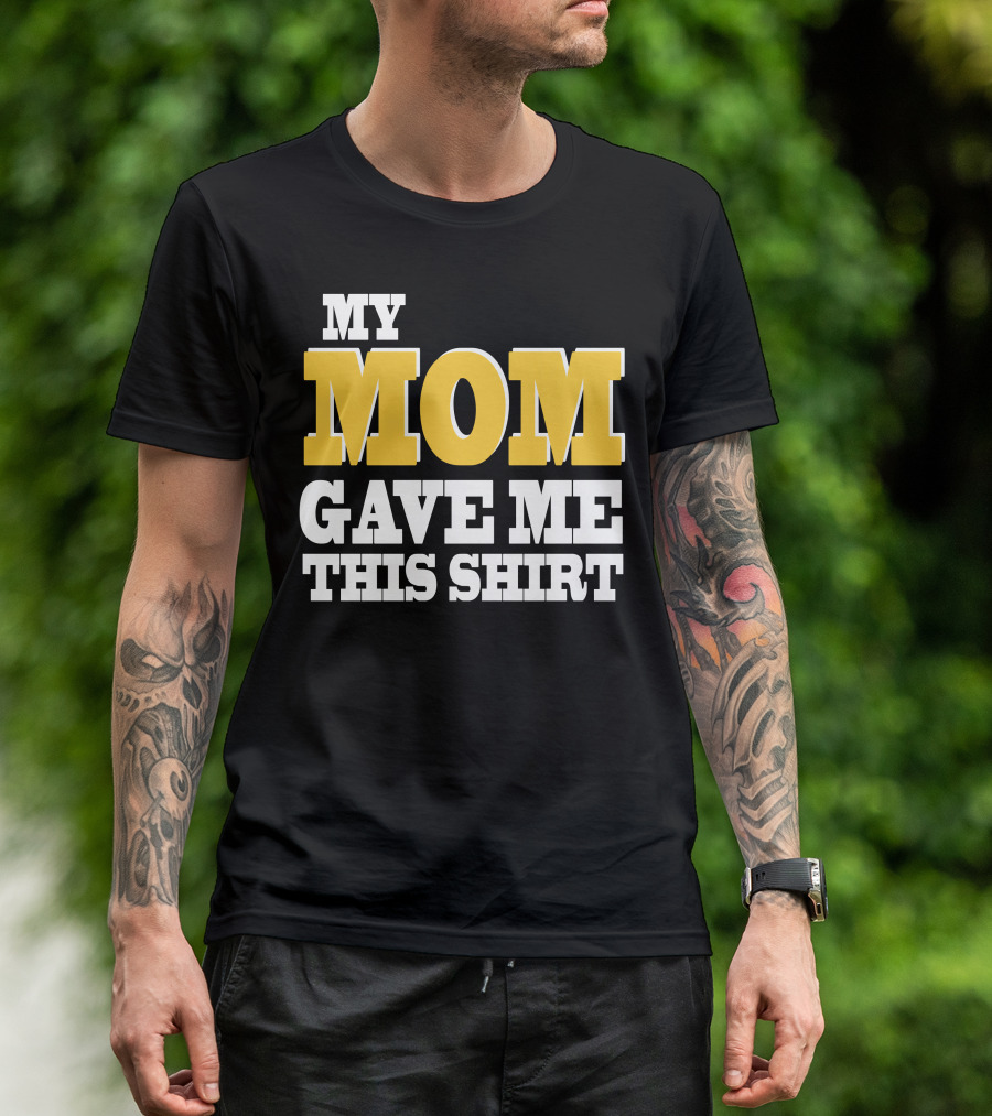 MY MOM GAVE ME THIS T-Shirt