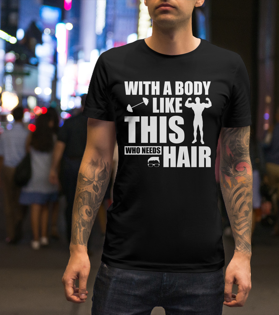 With A Body Like This Who Needs Hair Muscular Bald Silhouette And Dumbbell T-Shirt