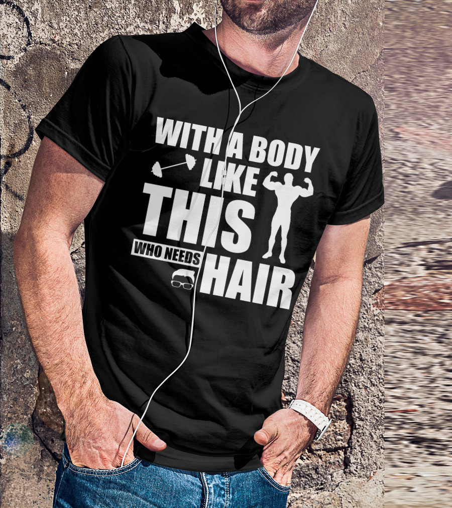 With A Body Like This Who Needs Hair Muscular Bald Silhouette And Dumbbell T-Shirt