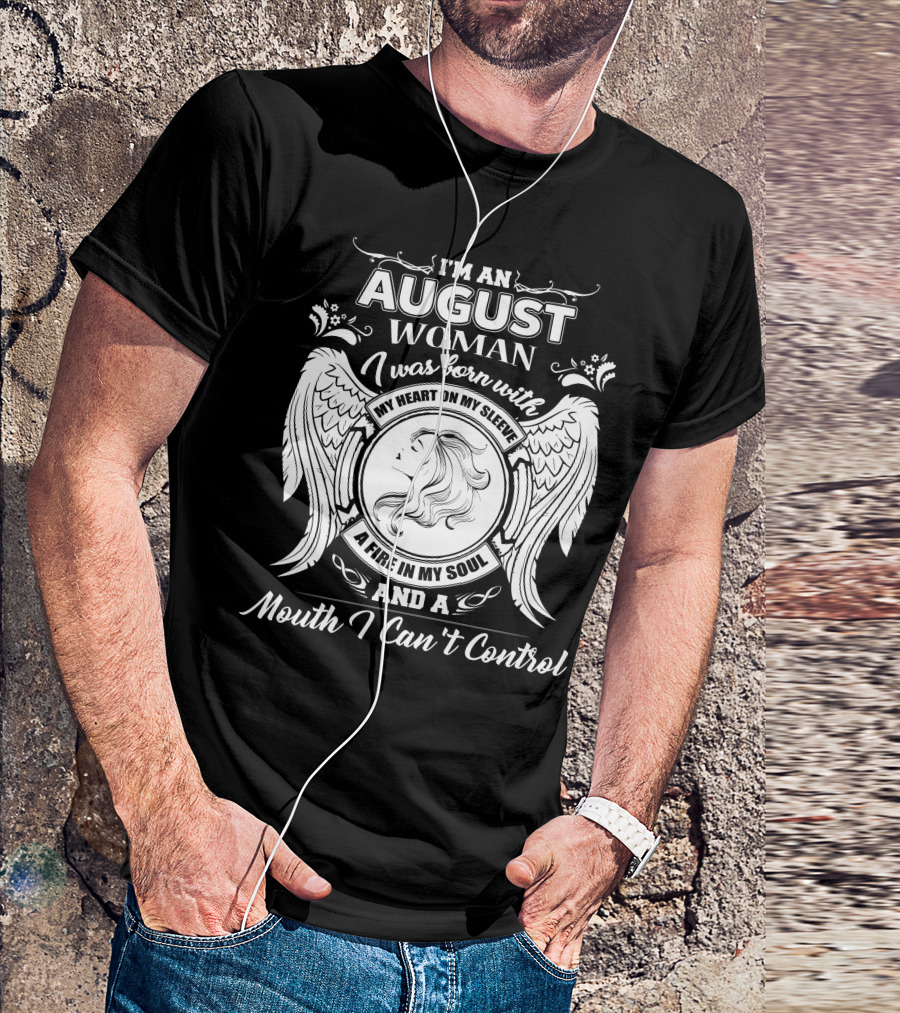 I'm An August Woman I Was Born With My Heart On My Sleeve A Fire In My Soul And A Mouth I Can't Control T-Shirt