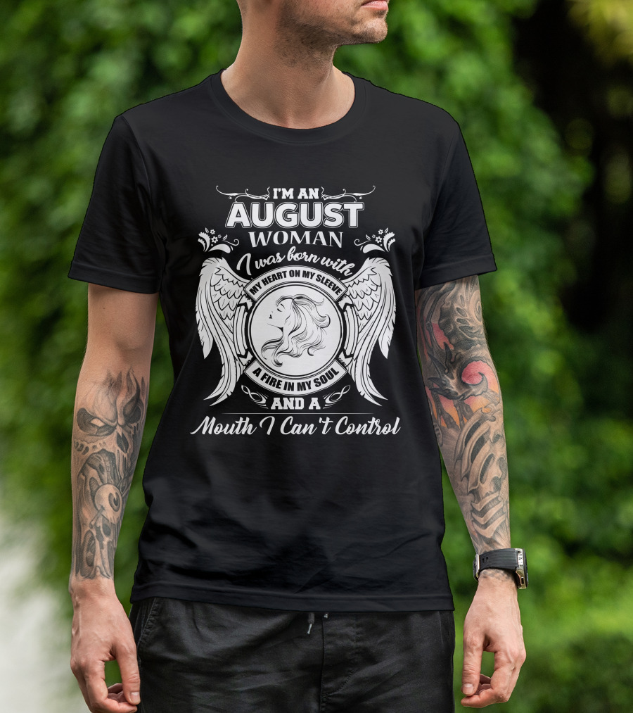 I'm An August Woman I Was Born With My Heart On My Sleeve A Fire In My Soul And A Mouth I Can't Control T-Shirt