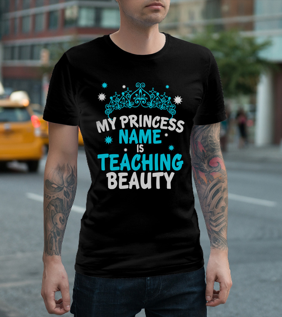 My Princess Name Is Teaching Beauty T-Shirt