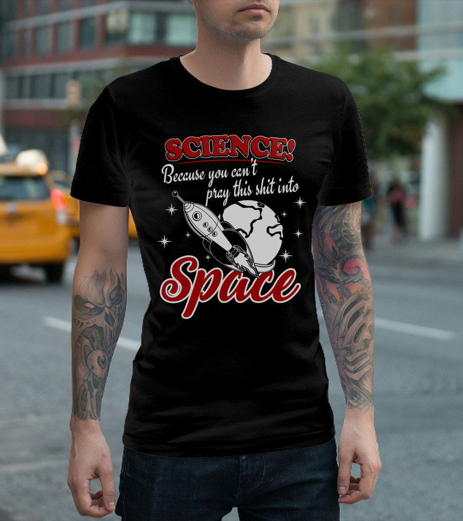 SCIENCE Because You Can't Pray This Shit Into Space T-Shirt
