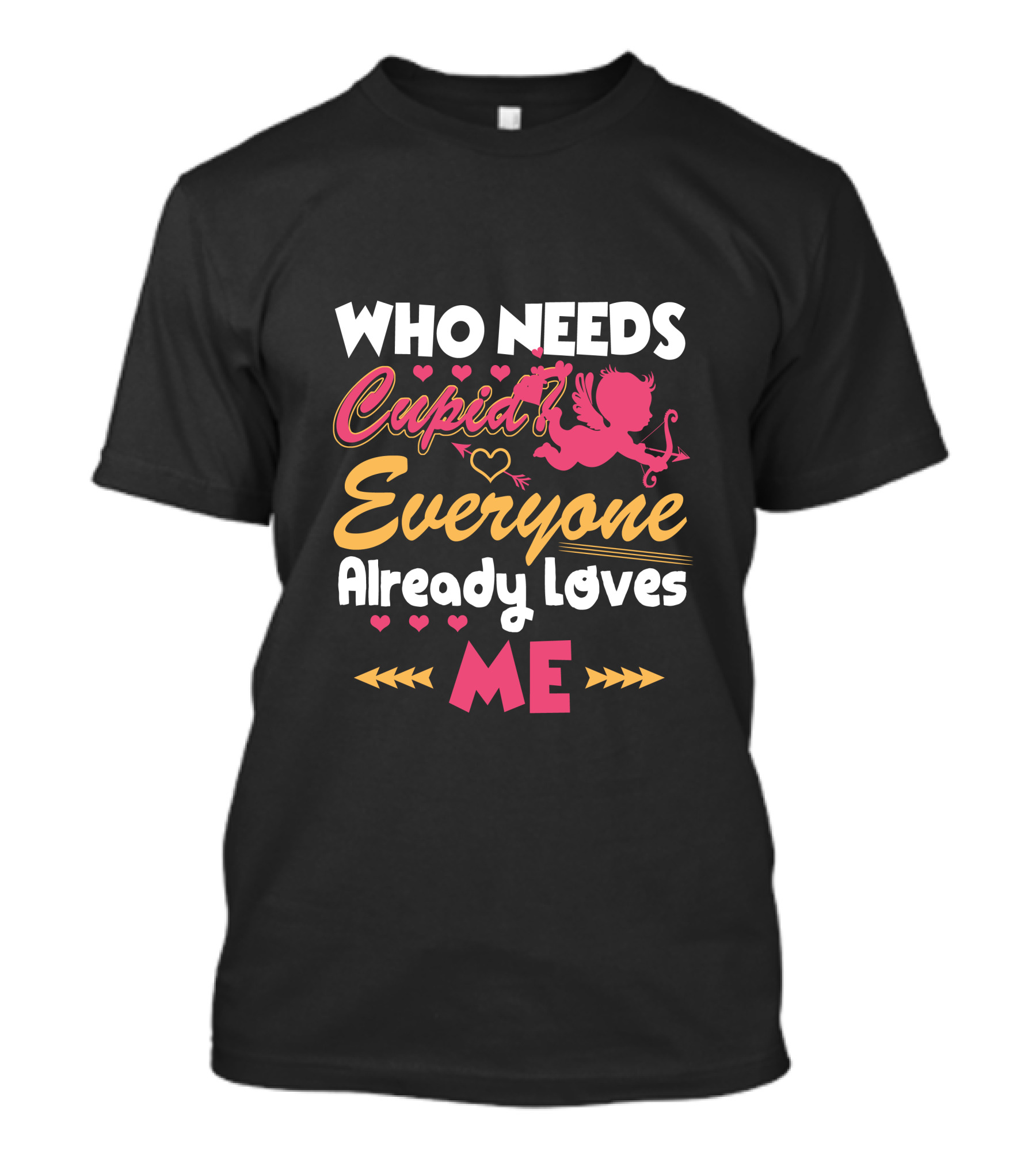 Who Needs Cupid Everyone Already Loves Me Valentine's Day T-Shirt