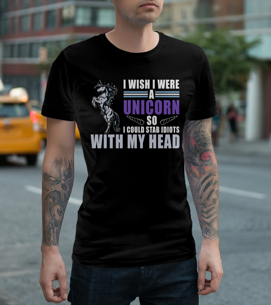 I Wish I Were A Unicorn So I Could Stab Idiots With My Head Mythical Humor T-Shirt