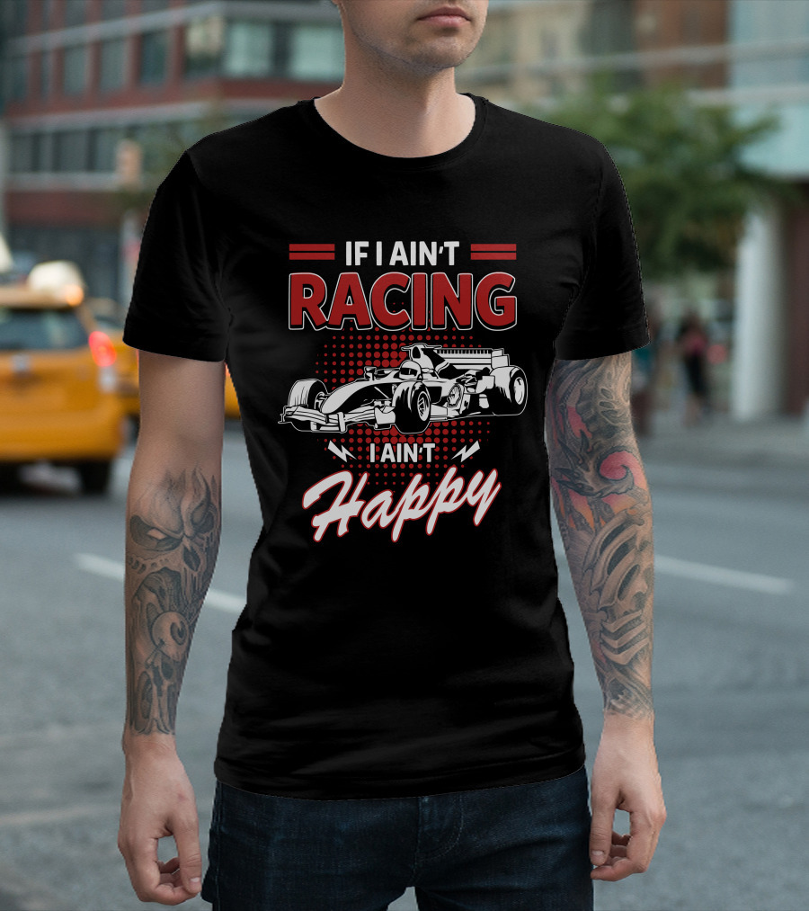 If I Ain't Racing I Ain't Happy Formula Car Racing Passion T-Shirt