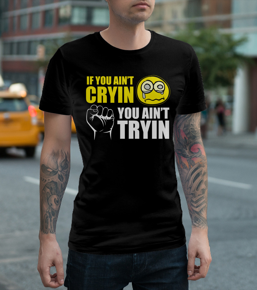 If You Ain't Cryin You Ain't Tryin Fist Crying Face T-Shirt