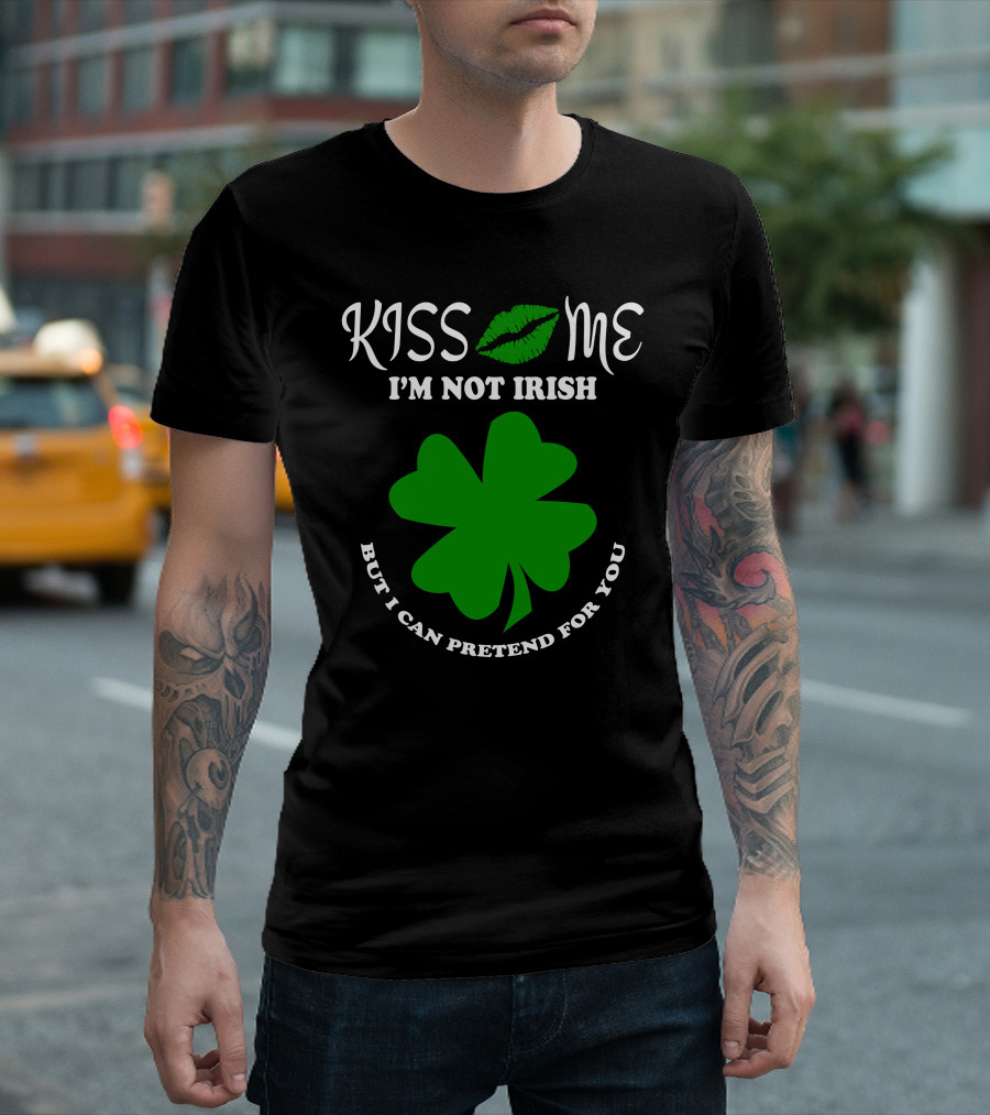 Kiss Me I'm Not Irish Green Shamrock But I Can Pretend For You T-Shirt