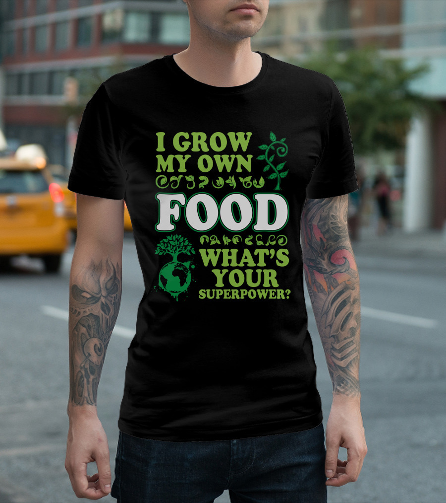 I Grow My Own Food What's Your Superpower Earth Tree Gardening T-Shirt