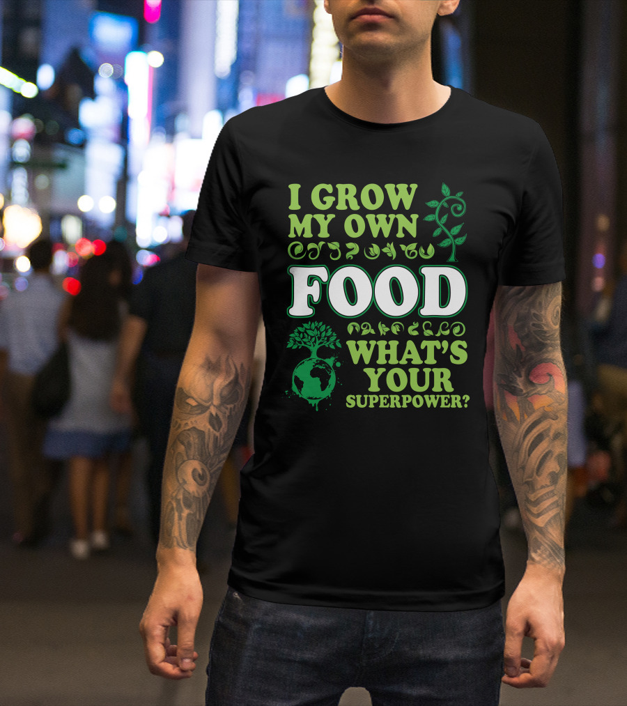 I Grow My Own Food What's Your Superpower Earth Tree Gardening T-Shirt
