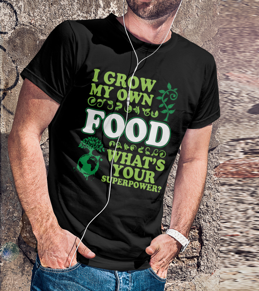 I Grow My Own Food What's Your Superpower Earth Tree Gardening T-Shirt