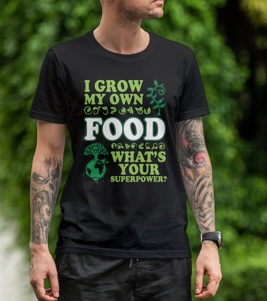 I Grow My Own Food What's Your Superpower Earth Tree Gardening T-Shirt