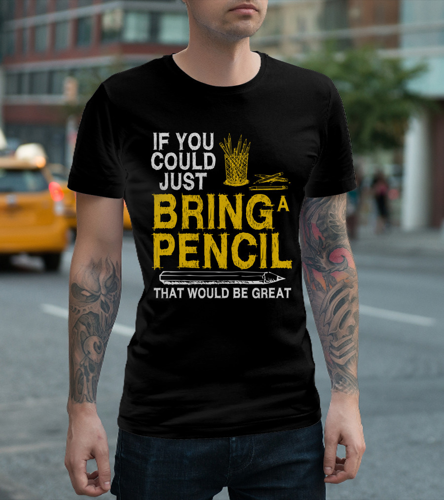 If You Could Just Bring A Pencil That Would Be Great T-Shirt