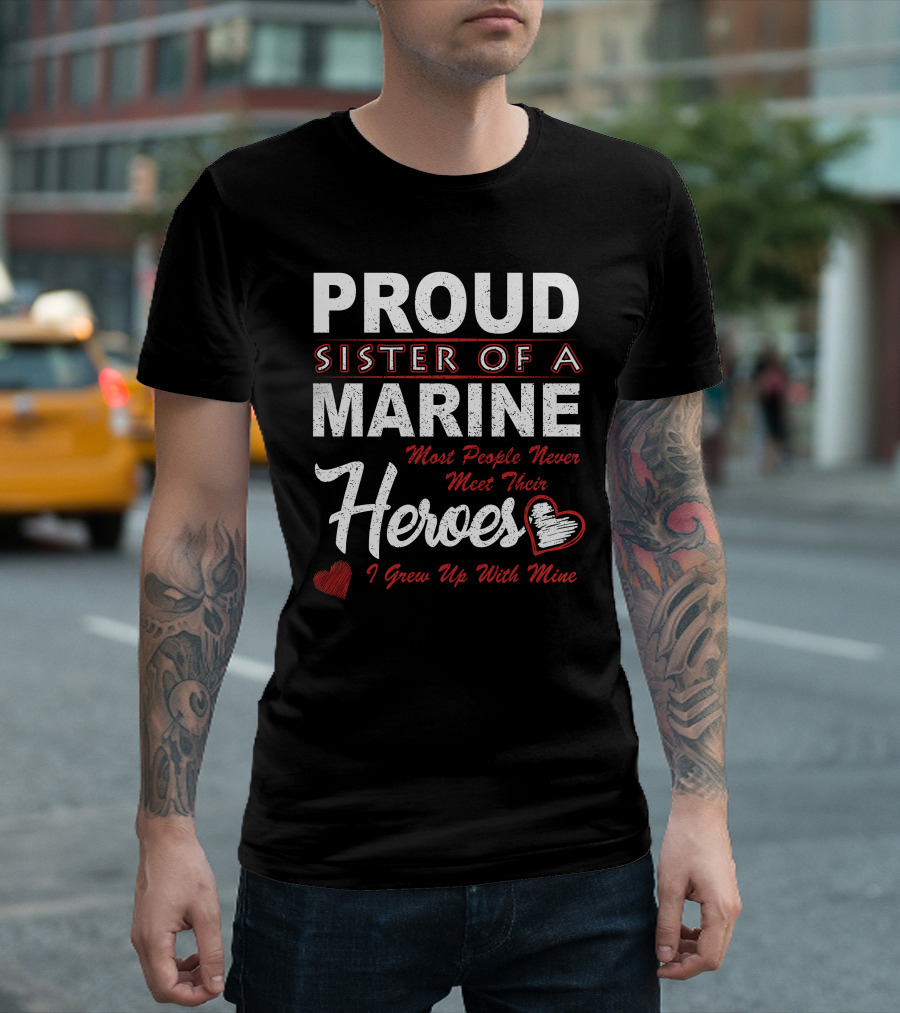 Proud Sister Of A Marine Most People Never Meet Their Heroes I Grew Up With Mine T-Shirt