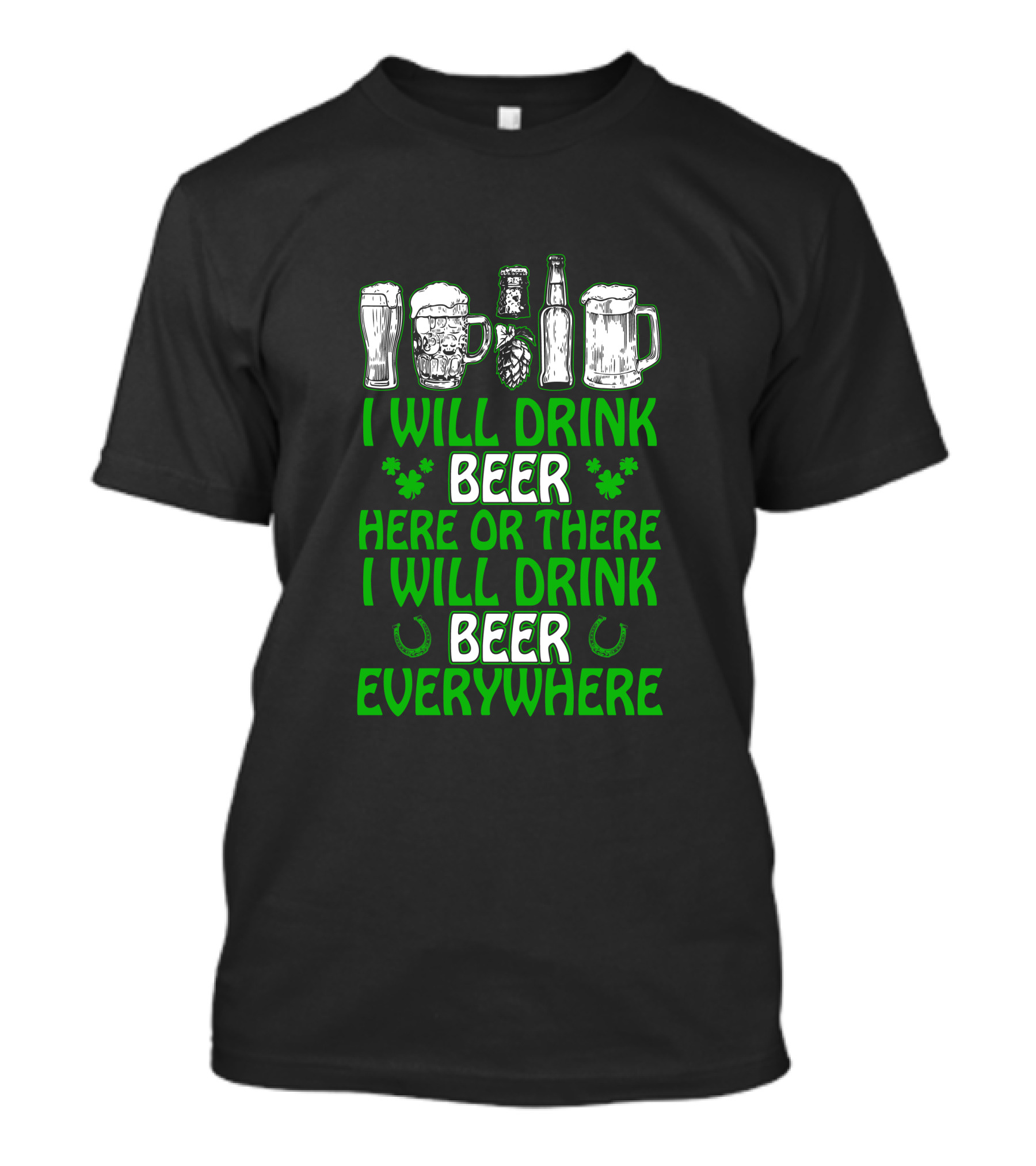 I Will Drink Beer Here Or There With Glasses Mugs Bottles Clovers Horseshoes Everywhere T-Shirt