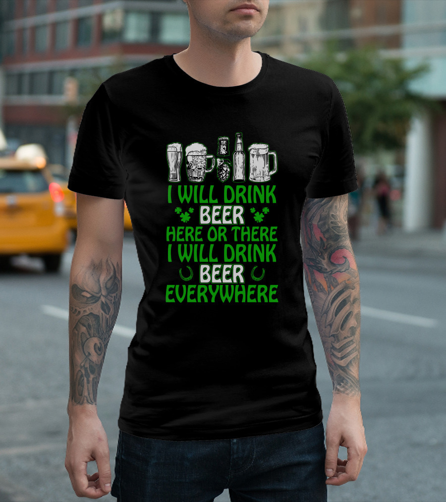 I Will Drink Beer Here Or There With Glasses Mugs Bottles Clovers Horseshoes Everywhere T-Shirt