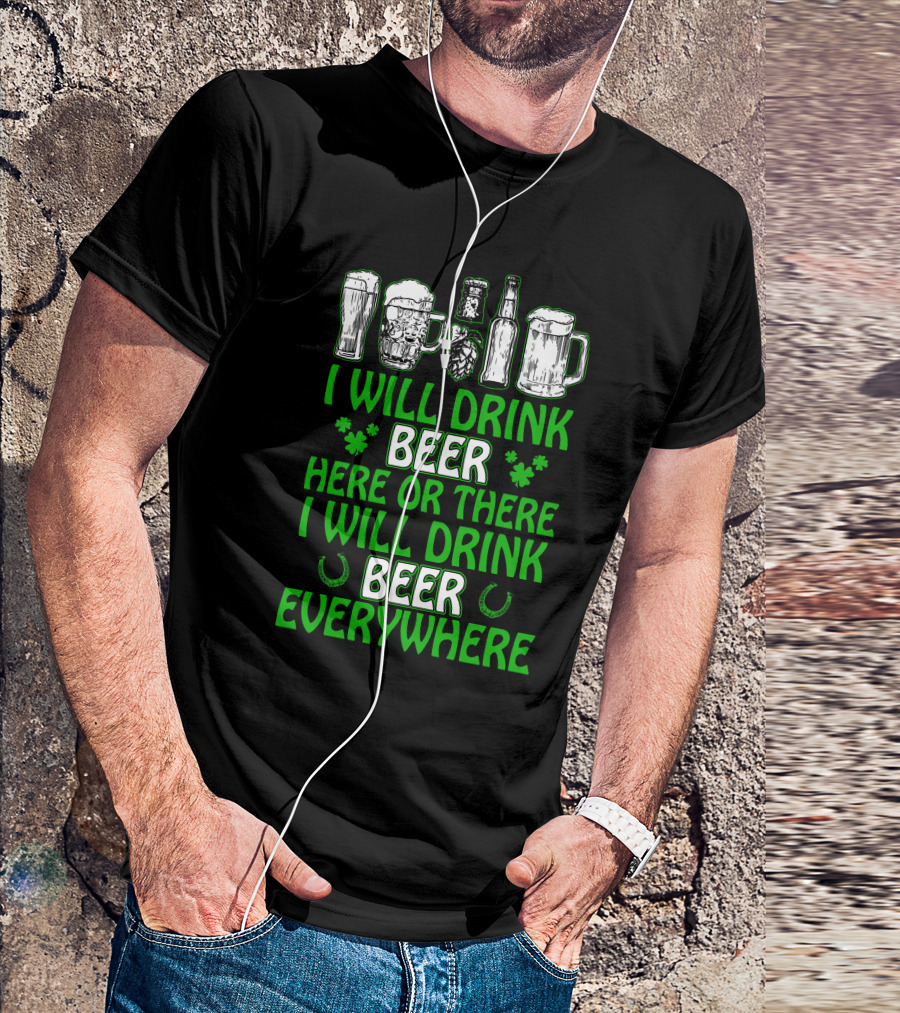 I Will Drink Beer Here Or There With Glasses Mugs Bottles Clovers Horseshoes Everywhere T-Shirt