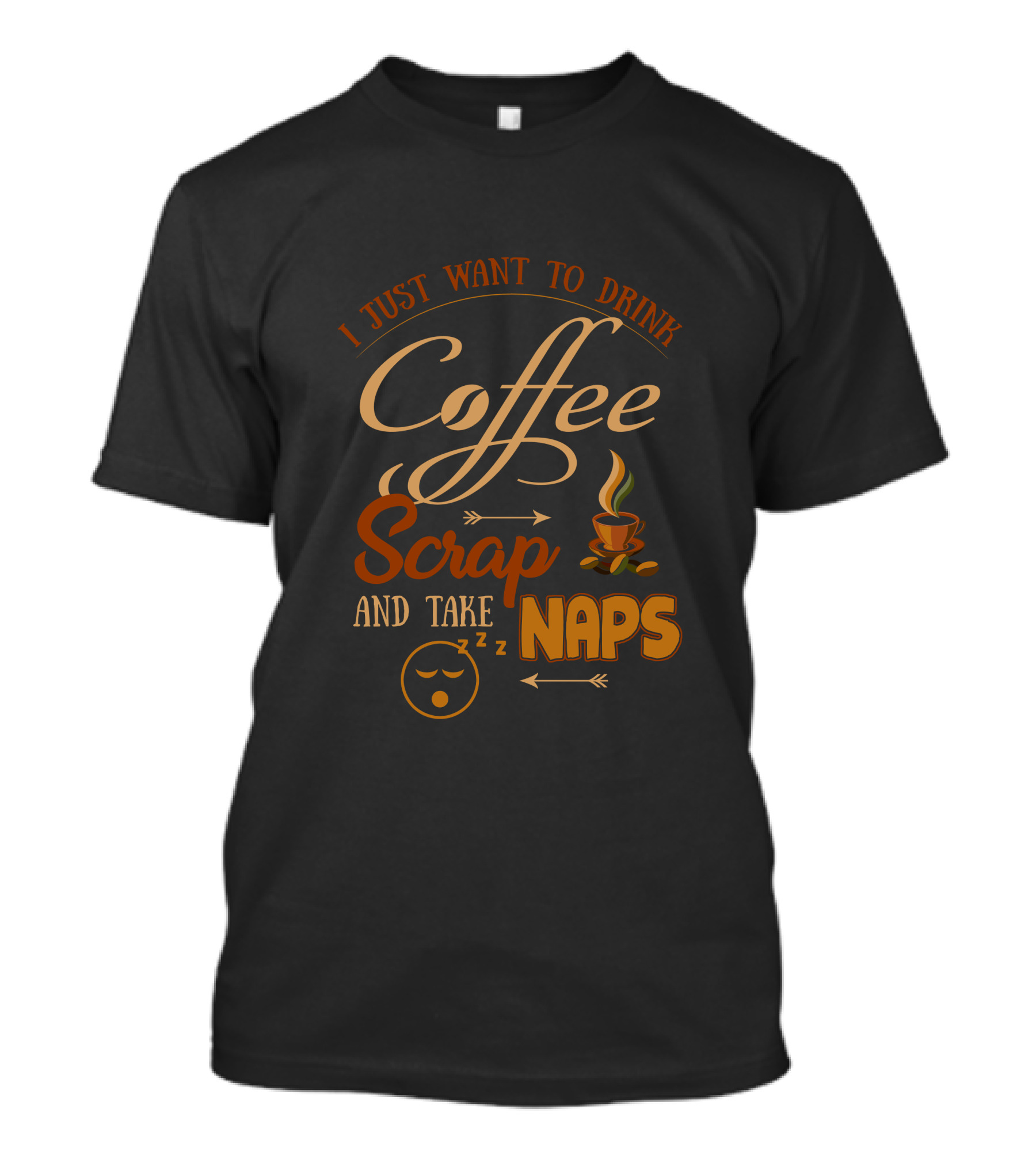 I Just Want To Drink Coffee Scrap And Take Naps Coffee Cup Sleepy Face Zzz Arrows T-Shirt