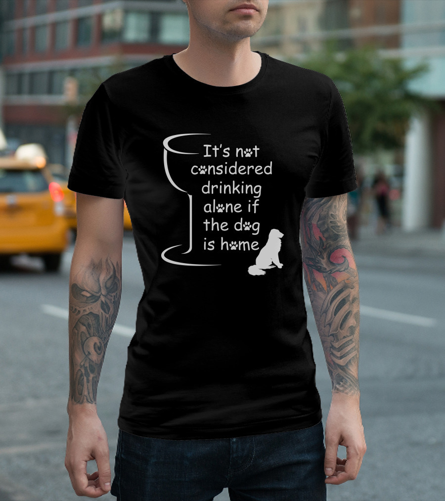 It's Not Considered Drinking Alone If The Dog Is Home Wine Glass Paw Print Dog T-Shirt
