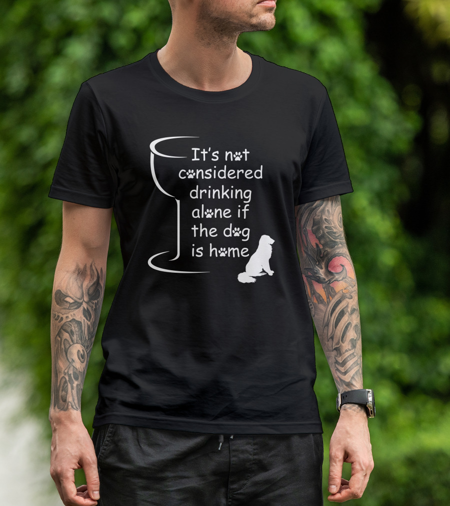 It's Not Considered Drinking Alone If The Dog Is Home Wine Glass Paw Print Dog T-Shirt