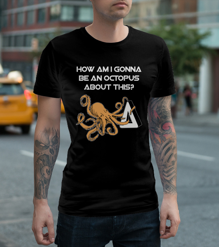 HOW AM I GONNA BE AN OCTOPUS ABOUT THIS? T-Shirt