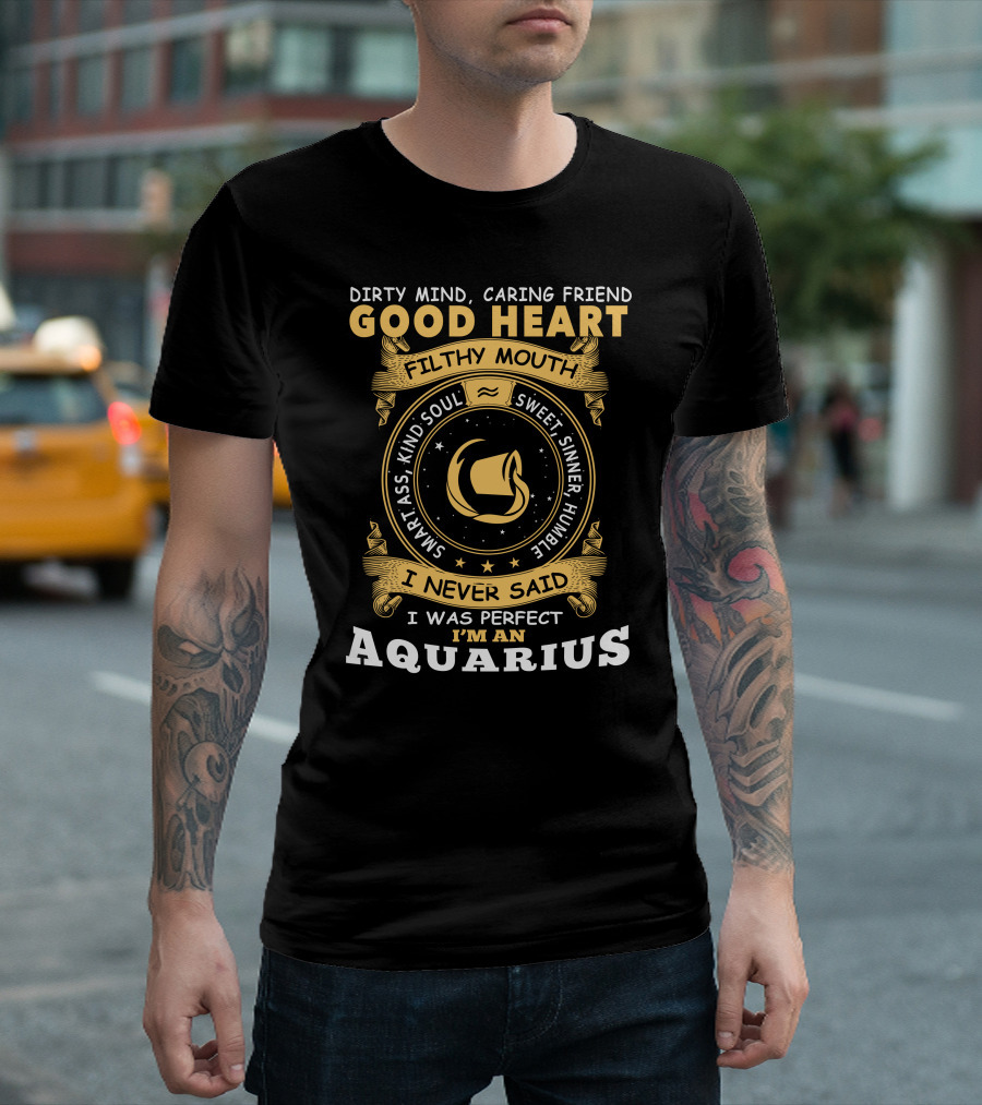Dirty Mind Caring Friend Good Heart Filthy Mouth Smart Ass Kind Soul Sweet Sinner Humble I Never Said I Was Perfect I'm An Aquarius T-Shirt