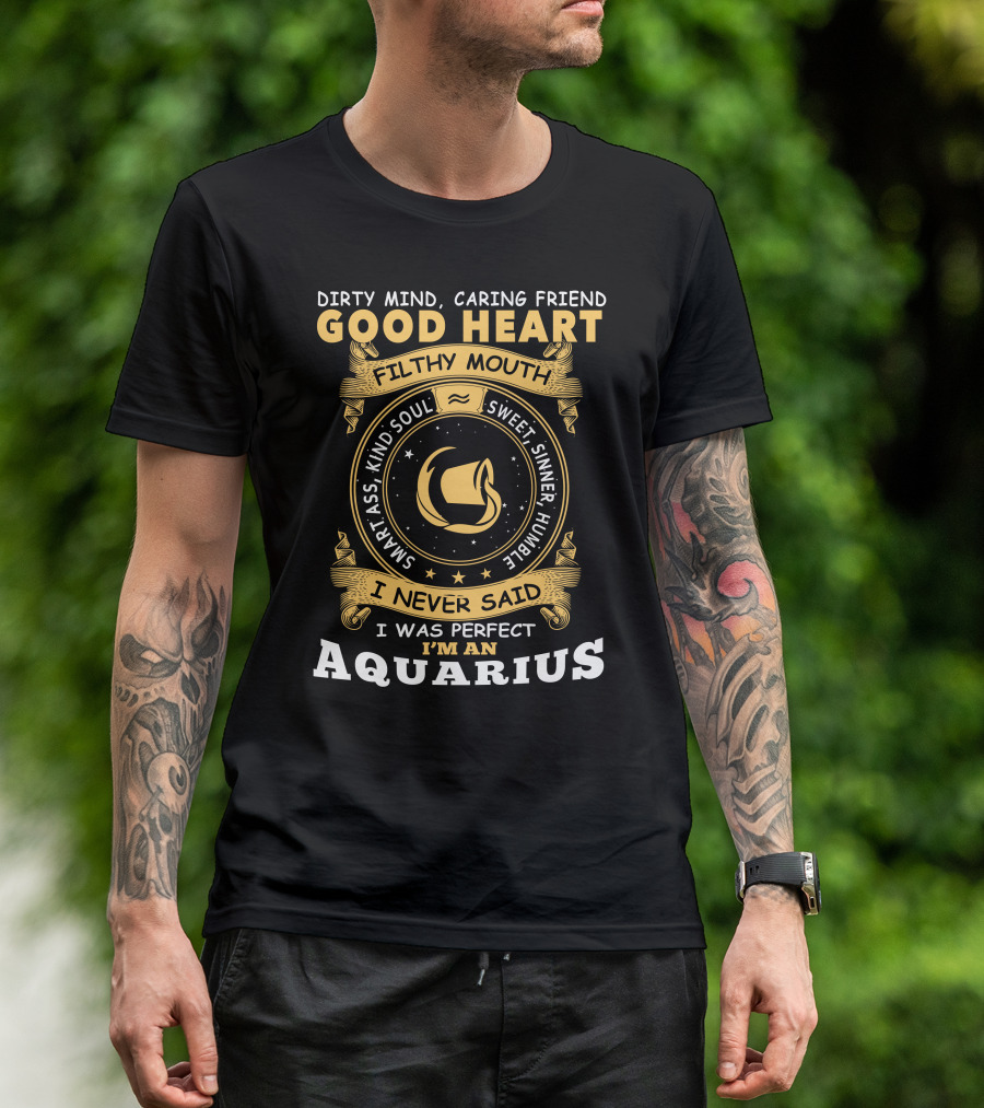 Dirty Mind Caring Friend Good Heart Filthy Mouth Smart Ass Kind Soul Sweet Sinner Humble I Never Said I Was Perfect I'm An Aquarius T-Shirt