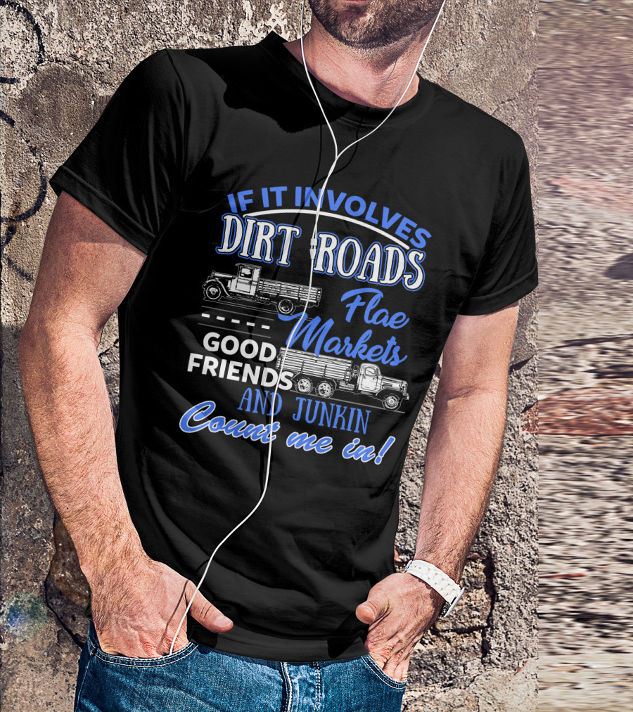 If It Involves Dirt Roads Flea Markets Good Friends And Junkin Count Me In T-Shirt