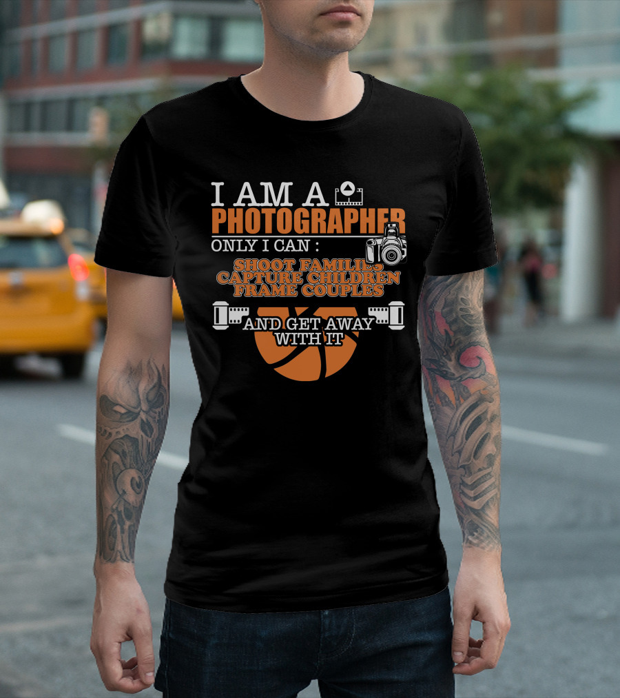 I Am A Photographer Shoot Families Capture Children Frame Couples Get Away With It T-Shirt