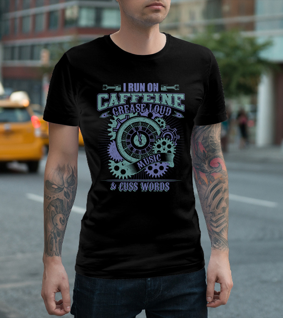 I Run On Caffeine Grease Loud Music Cuss Words Gears Clockwork T-Shirt