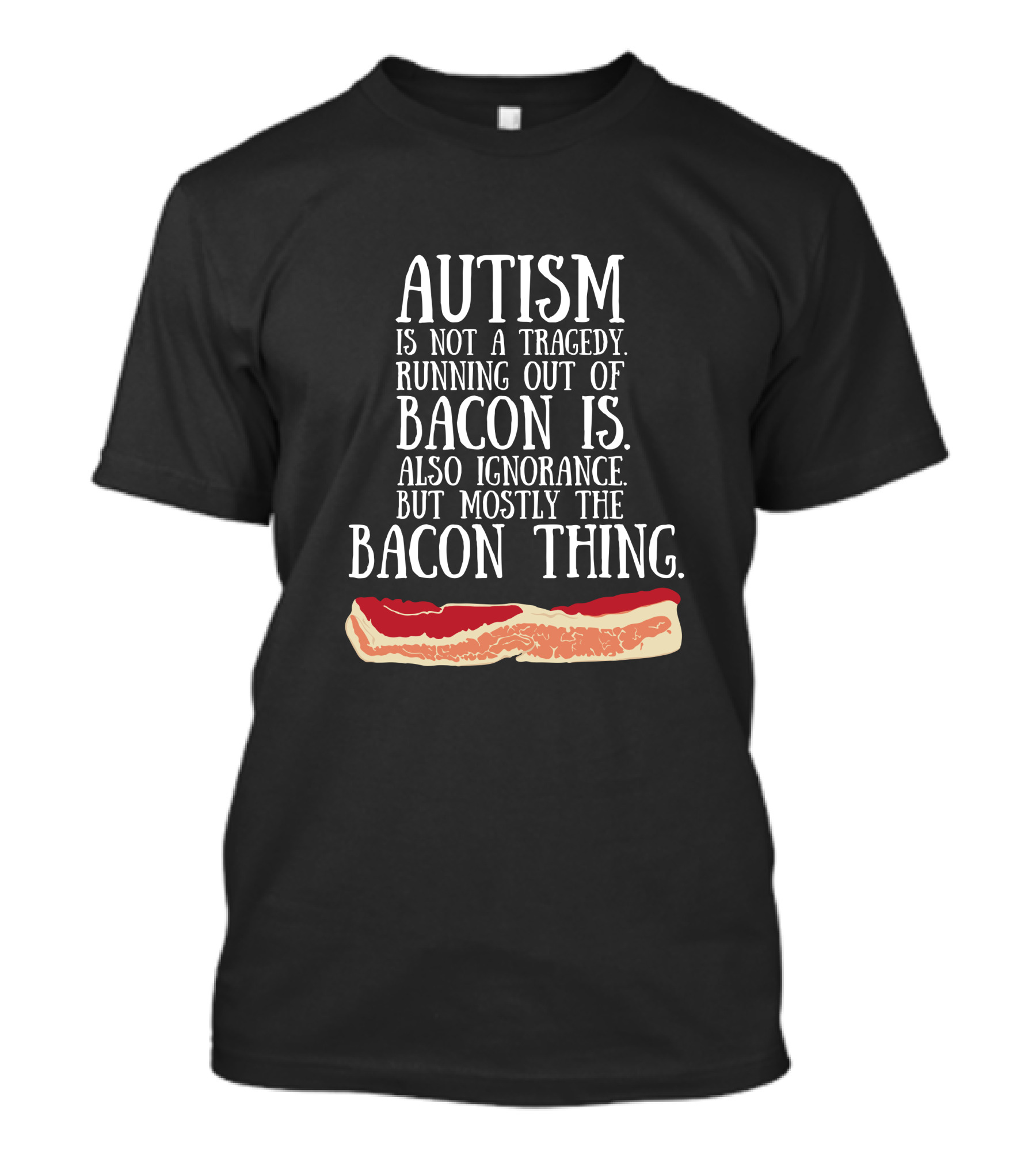 Autism Is Not A Tragedy Running Out Of Bacon Is Mostly The Bacon Thing T-Shirt