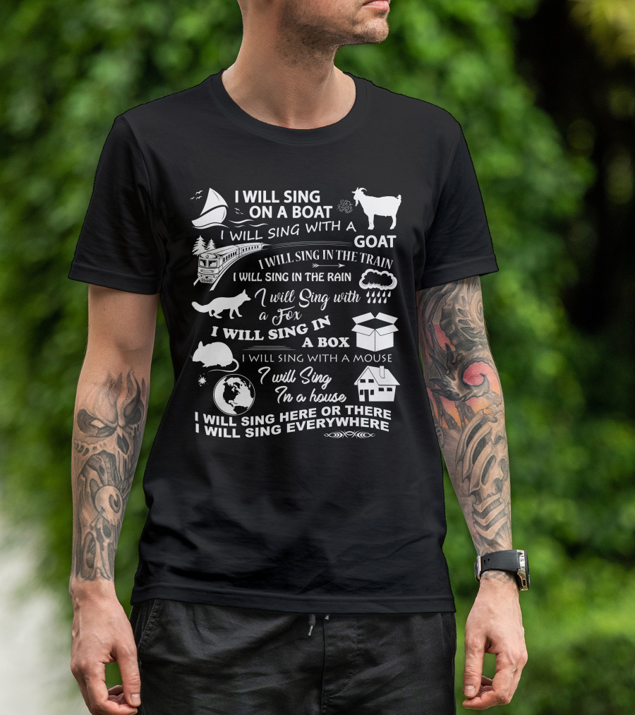 I Will Sing On A Boat With A Goat In The Rain With A Fox In A Box With A Mouse In A House Here Or There Everywhere T-Shirt