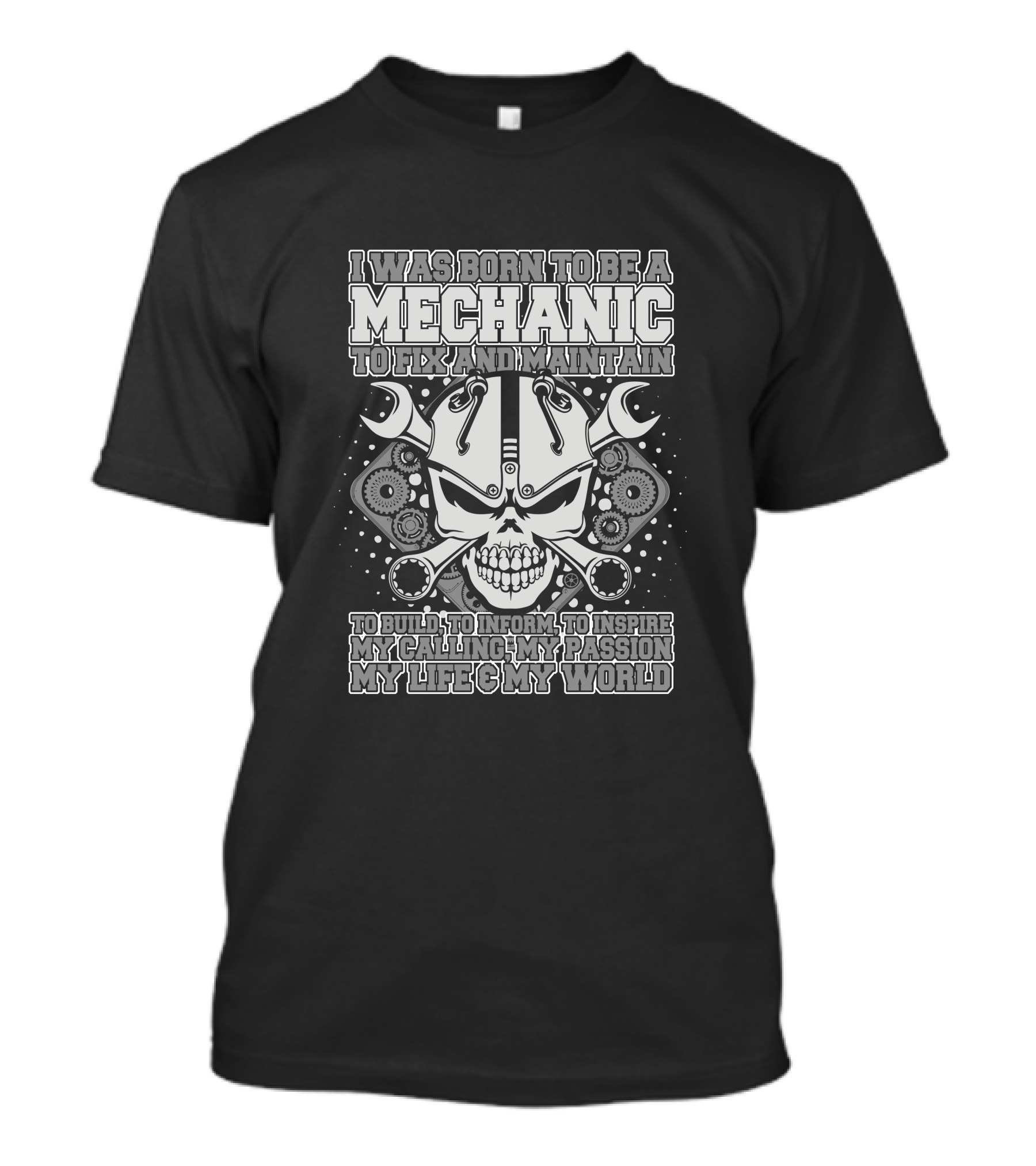 I Was Born To Be A Mechanic To Fix And Maintain To Build To Inform To Inspire My Calling My Passion My Life And My World T-Shirt