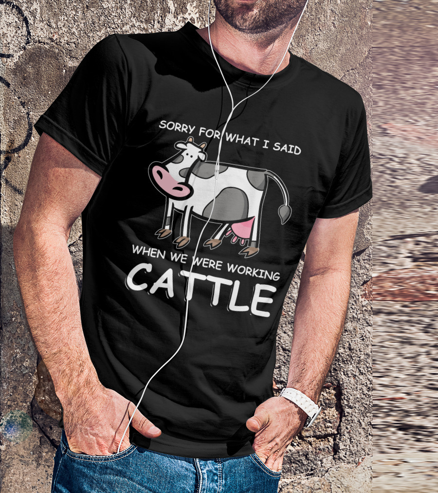 Sorry For What I Said When We Were Working Cattle Cow Cartoon T-Shirt