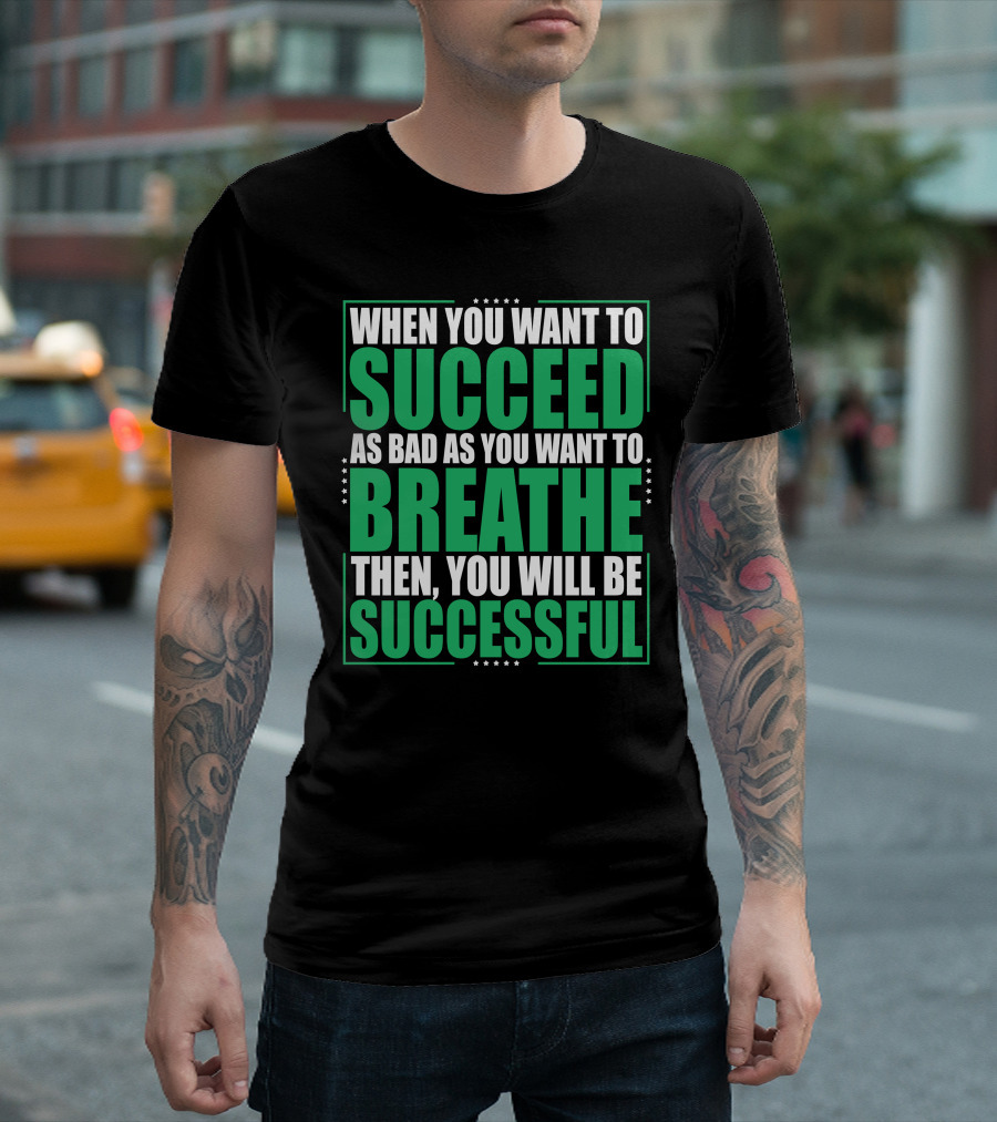 When You Want to Succeed as Bad as You Want to Breathe Then You Will Be Successful T-Shirt