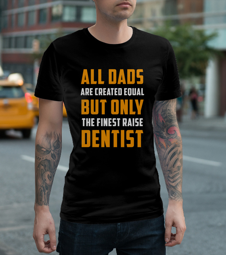All Dads Are Created Equal But Only The Finest Raise Dentist T-Shirt