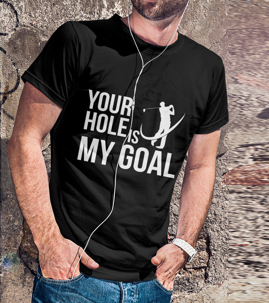 Your Hole Is My Goal Golf Sports Ball Funny DT Golfer T-Shirt