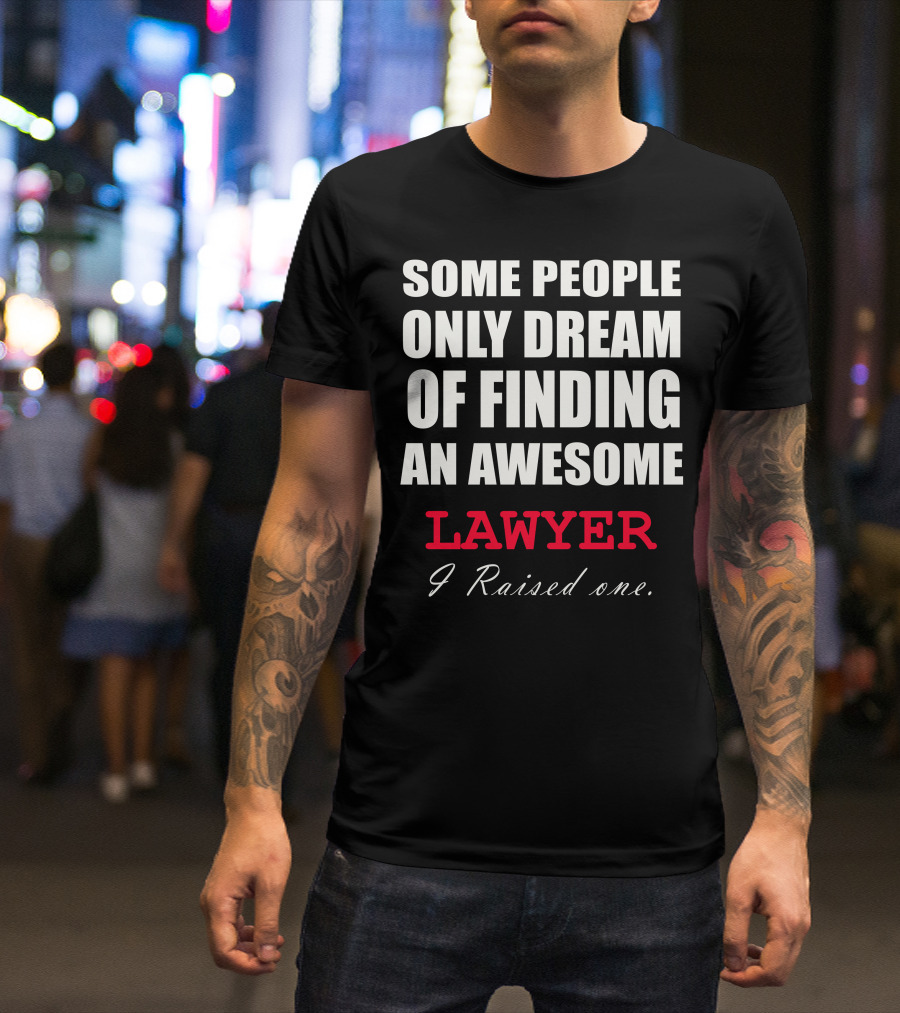 Some People Only Dream Of Finding An Awesome Lawyer I Raised One T-Shirt