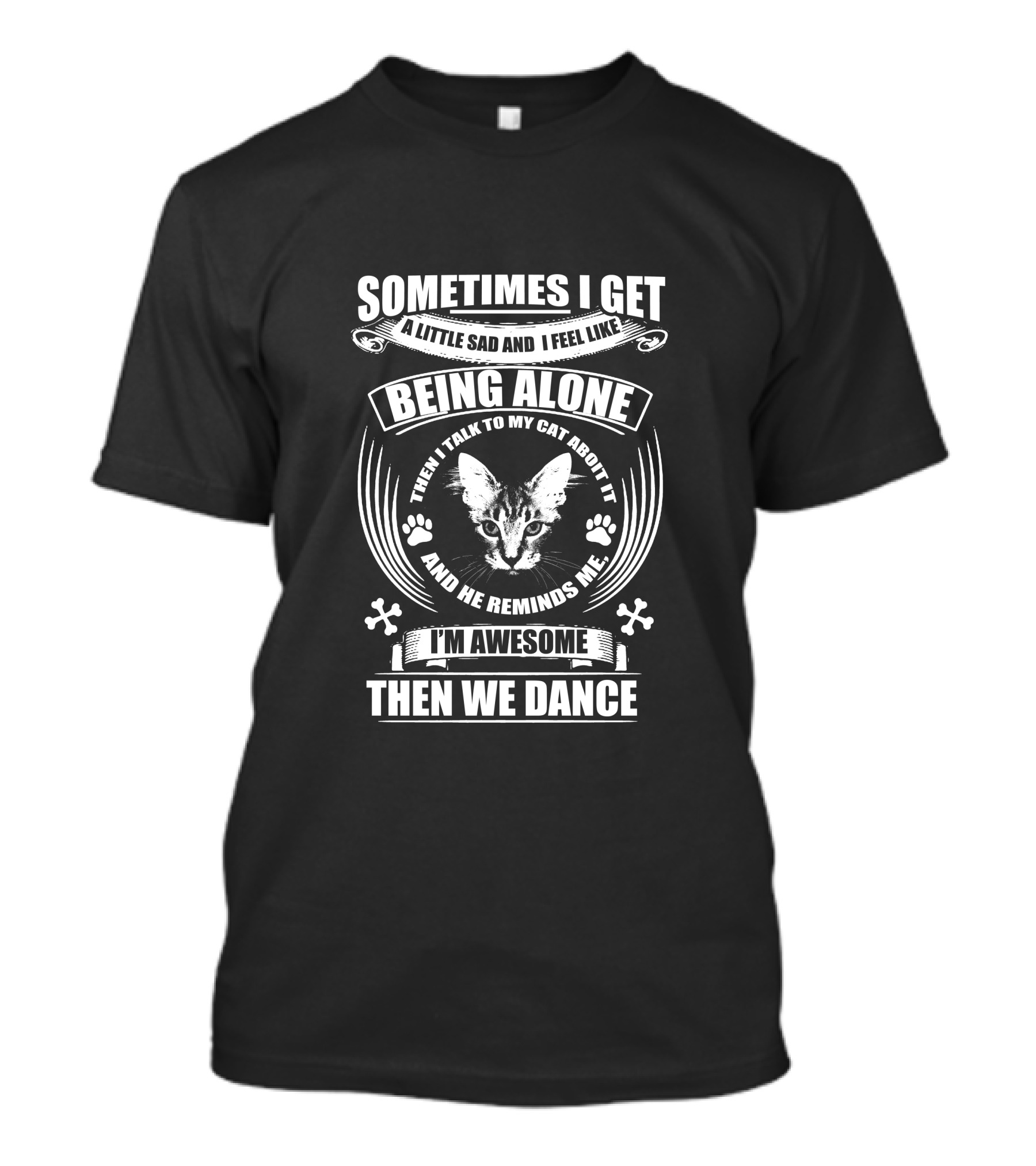 Sometimes I Get A Little Sad And I Feel Like Being Alone I Talk To My Cat And He Reminds Me I'm Awesome Then We Dance T-Shirt